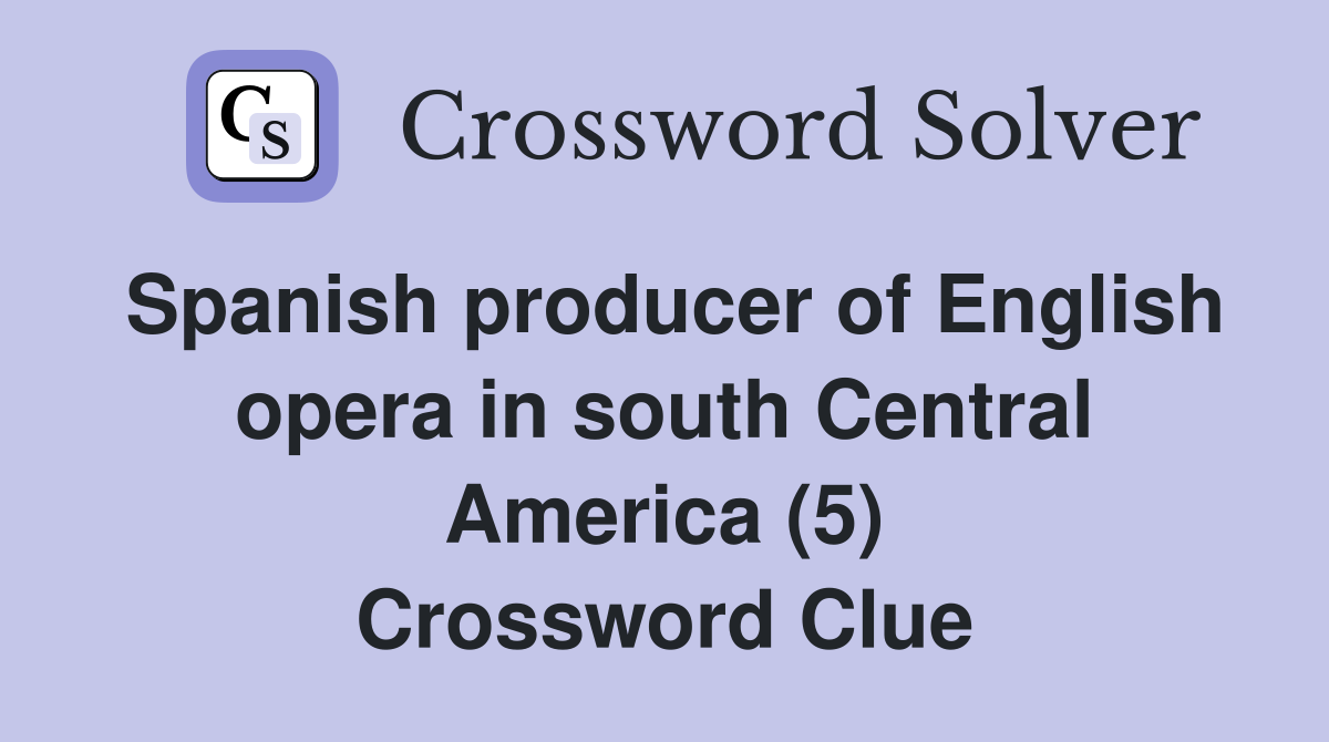 Spanish producer of English opera in south Central America (5) Crossword Clue