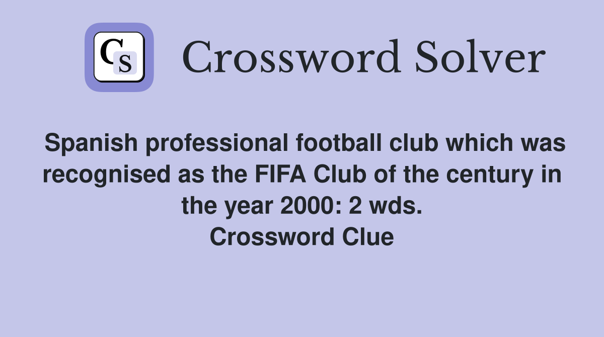 Spanish professional football club which was recognised as the FIFA Club of the century in the year 2000: 2 wds. Crossword Clue