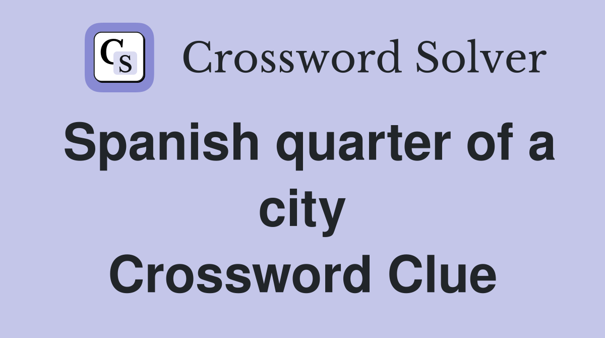 Spanish quarter of a city Crossword Clue