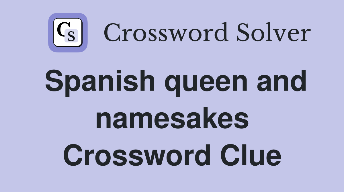 Spanish queen and namesakes Crossword Clue