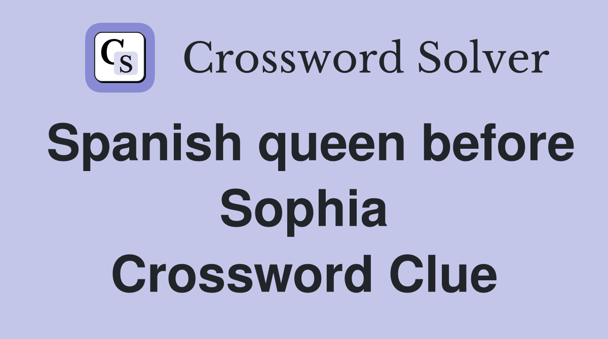 Spanish queen before Sophia Crossword Clue