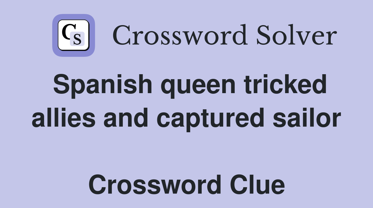 Spanish queen tricked allies and captured sailor  Crossword Clue