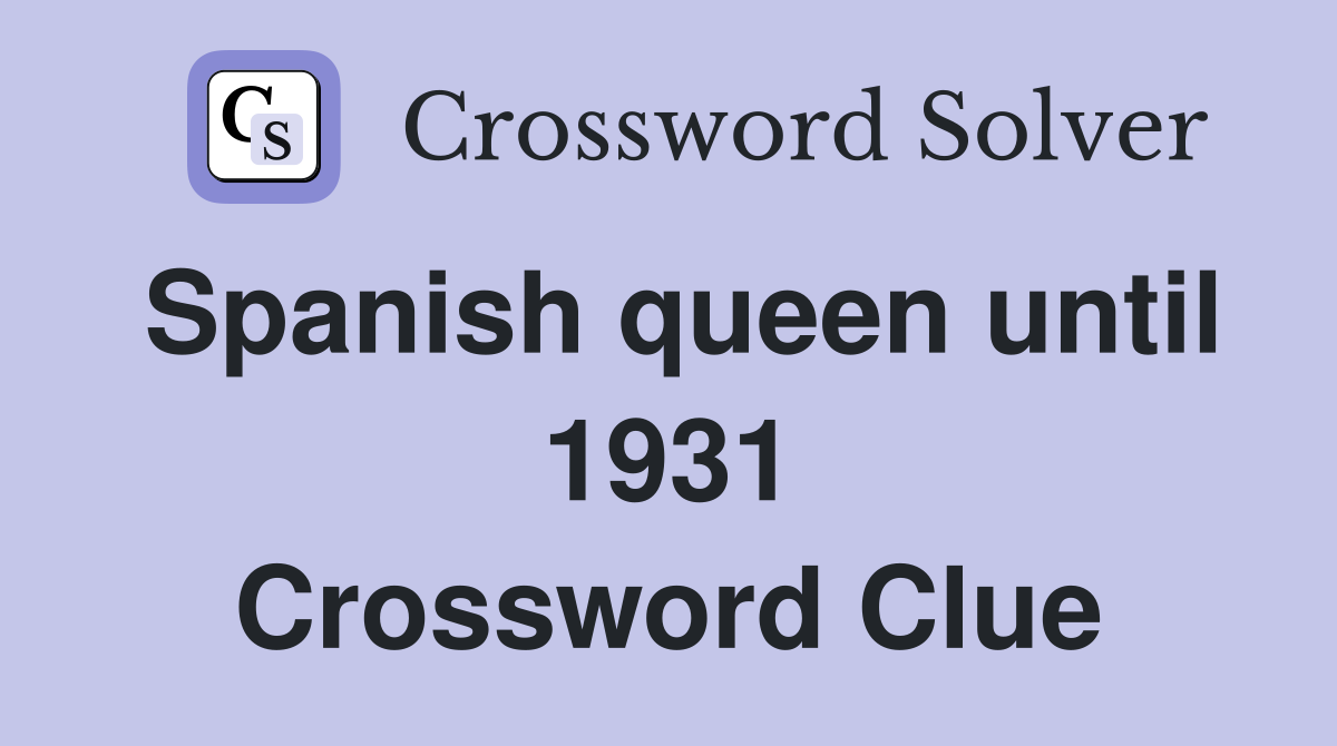 Spanish queen until 1931 Crossword Clue