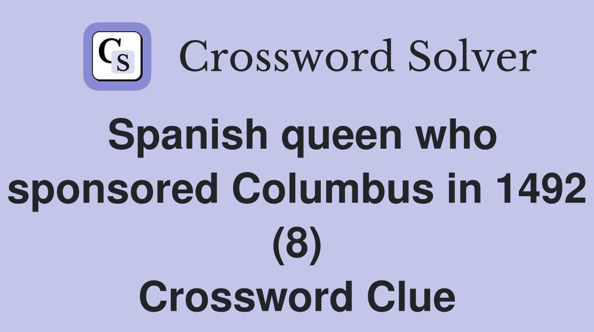 Spanish queen who sponsored Columbus in 1492 (8) Crossword Clue