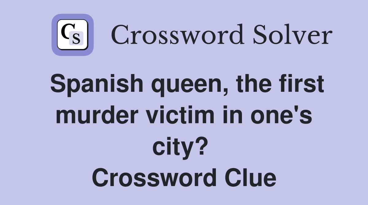 Spanish queen, the first murder victim in one's city?  Crossword Clue