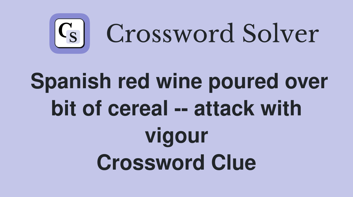 Spanish red wine poured over bit of cereal -- attack with vigour Crossword Clue