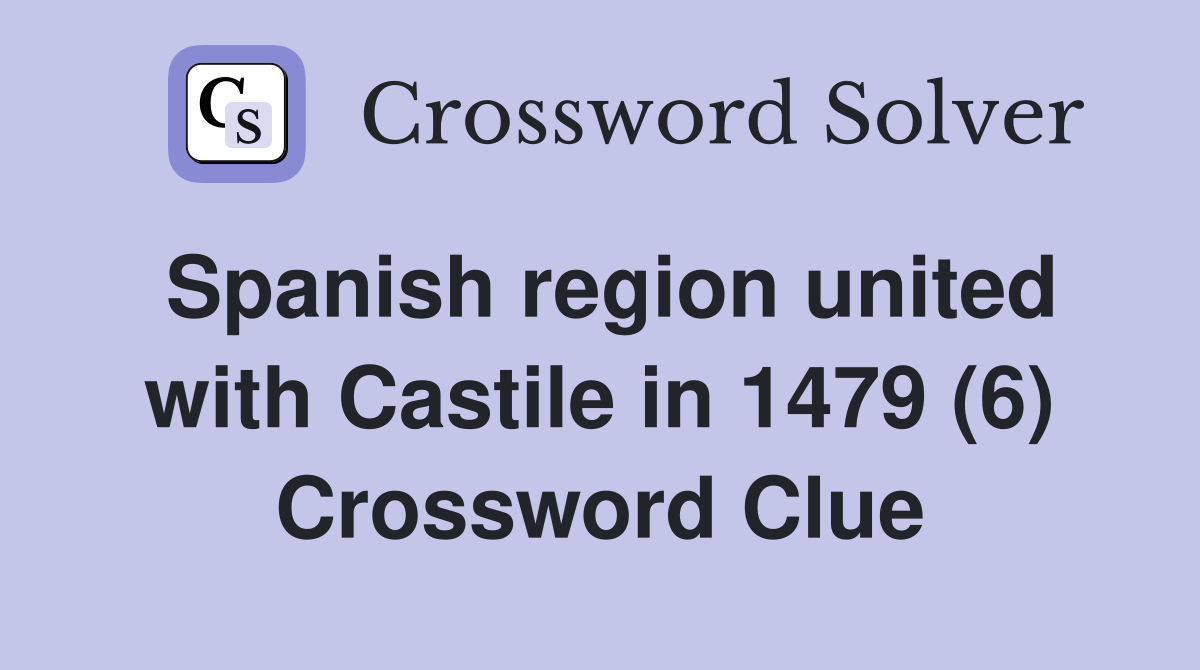 Spanish region united with Castile in 1479 (6) Crossword Clue