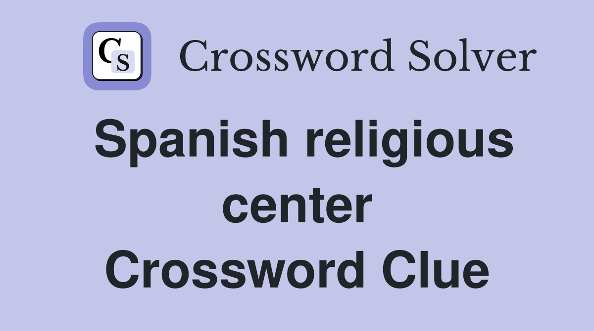 Spanish religious center Crossword Clue