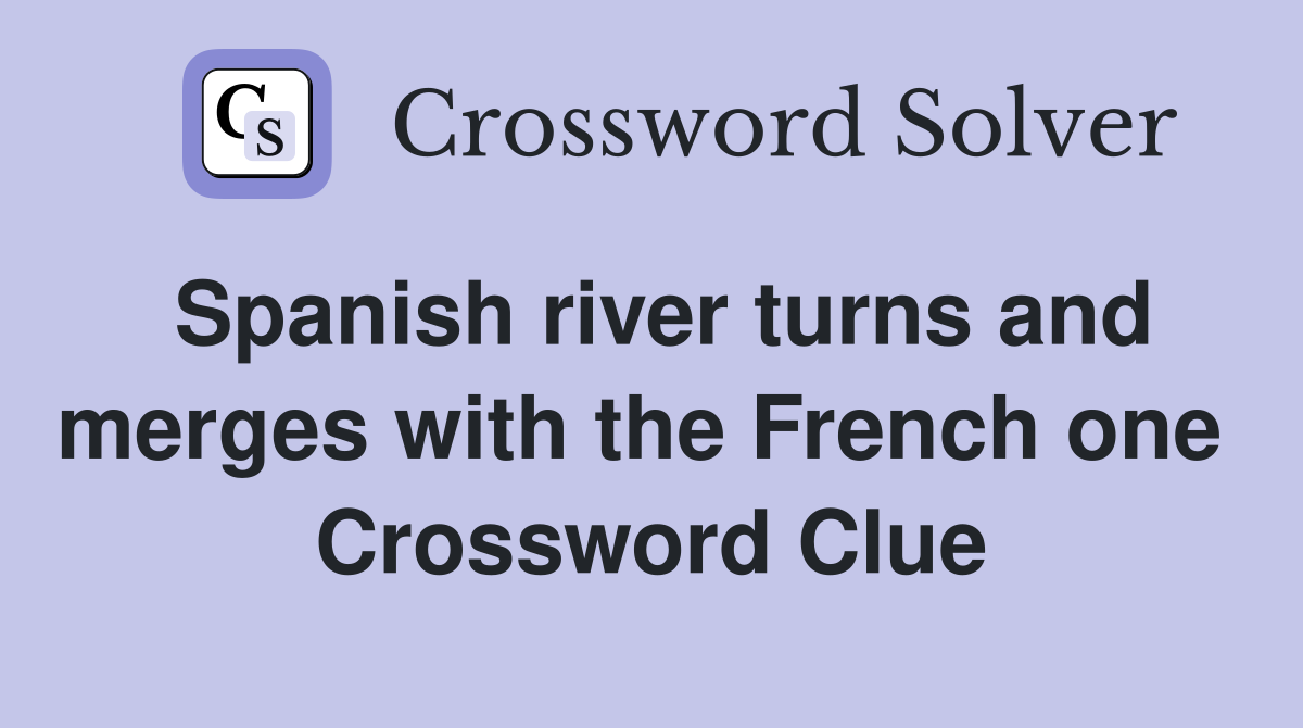 Spanish river turns and merges with the French one  Crossword Clue