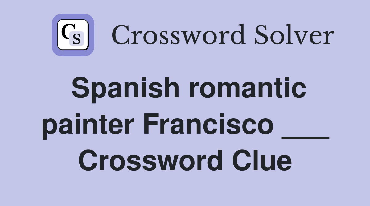 Spanish romantic painter Francisco ___ Crossword Clue