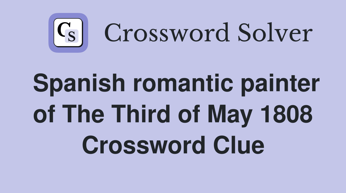 Spanish romantic painter of The Third of May 1808 Crossword Clue