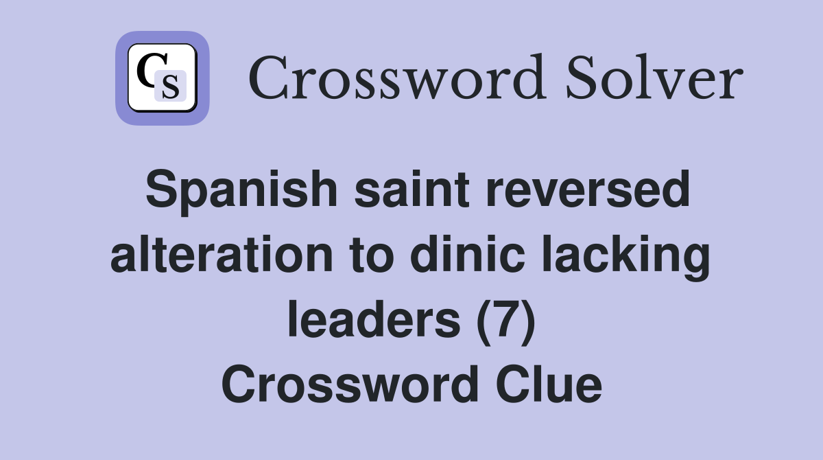 Spanish saint reversed alteration to dinic lacking leaders (7) Crossword Clue