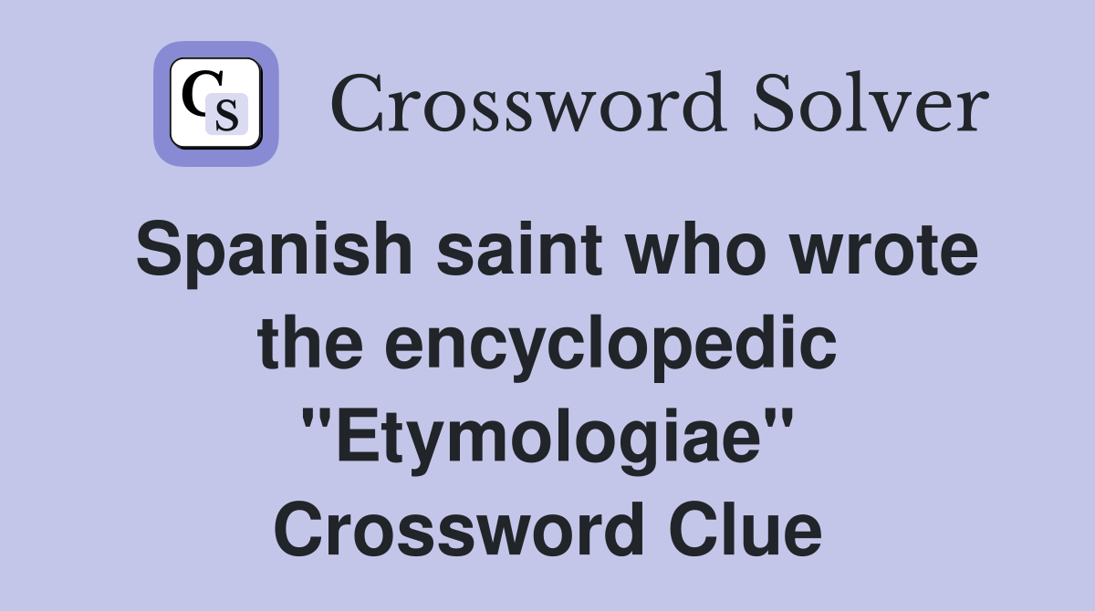 Spanish saint who wrote the encyclopedic "Etymologiae" Crossword Clue