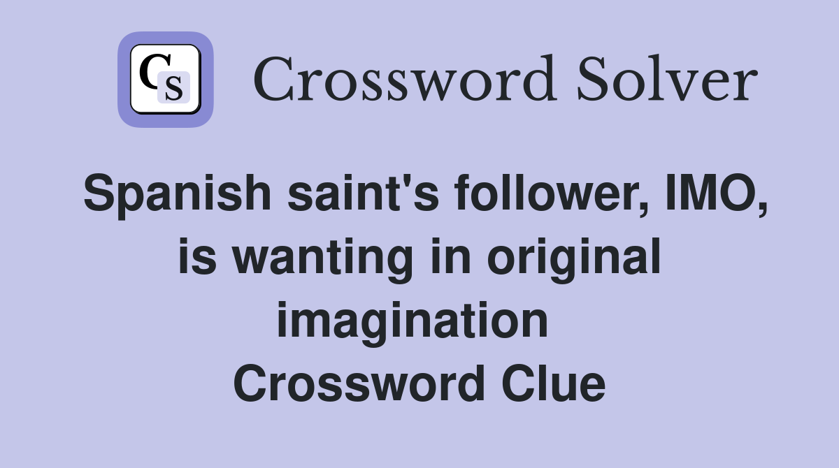 Spanish saint's follower, IMO, is wanting in original imagination  Crossword Clue