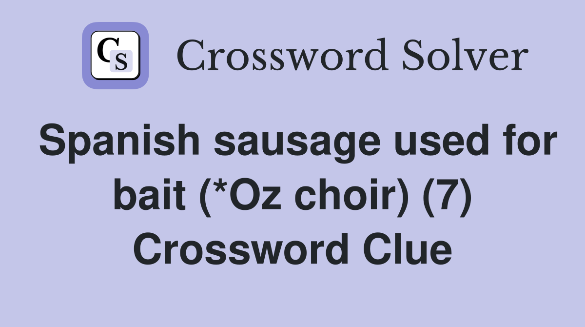 Spanish sausage used for bait (*Oz choir) (7) Crossword Clue