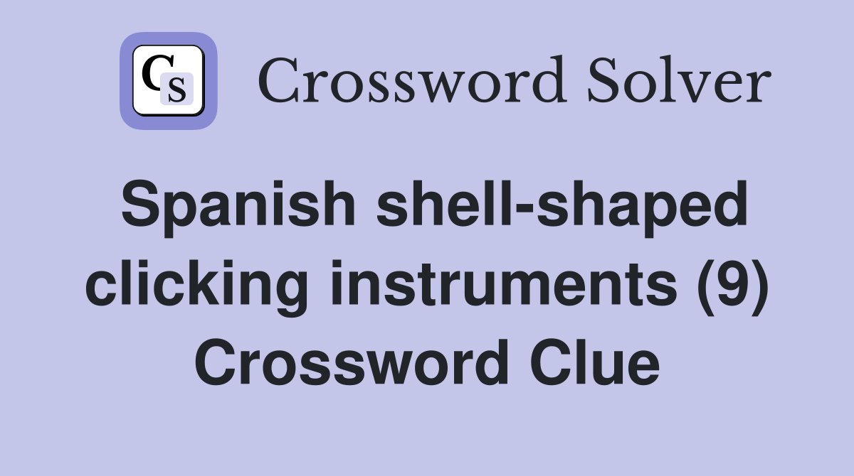 Spanish shell-shaped clicking instruments (9) Crossword Clue