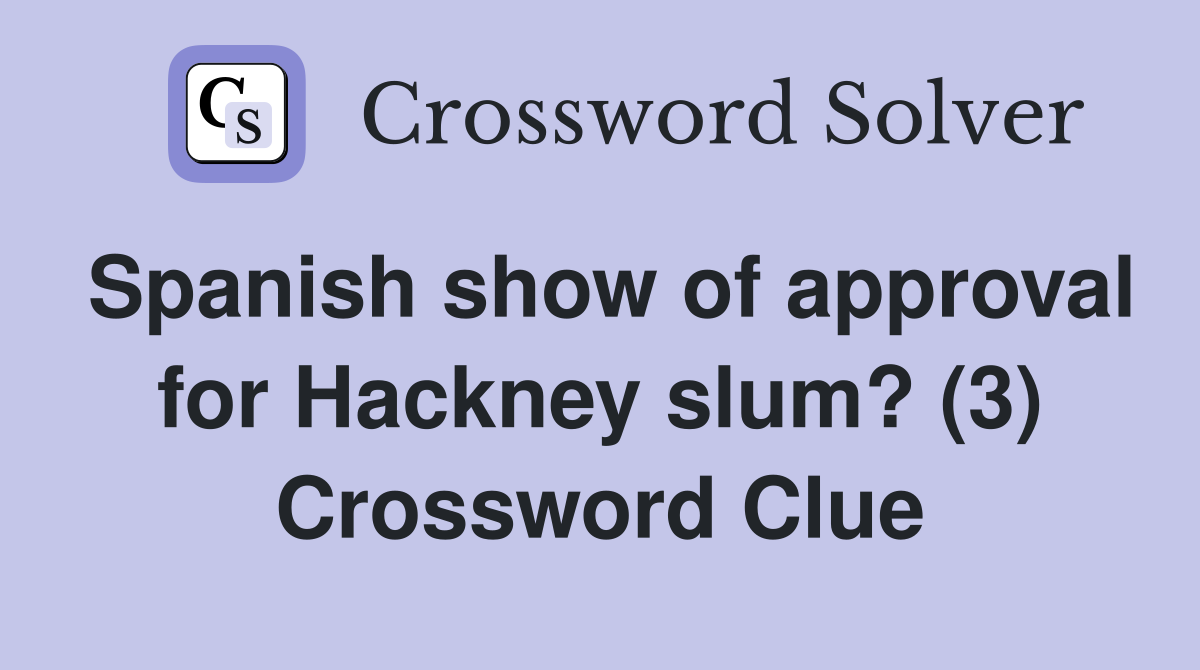 Spanish show of approval for Hackney slum? (3) Crossword Clue