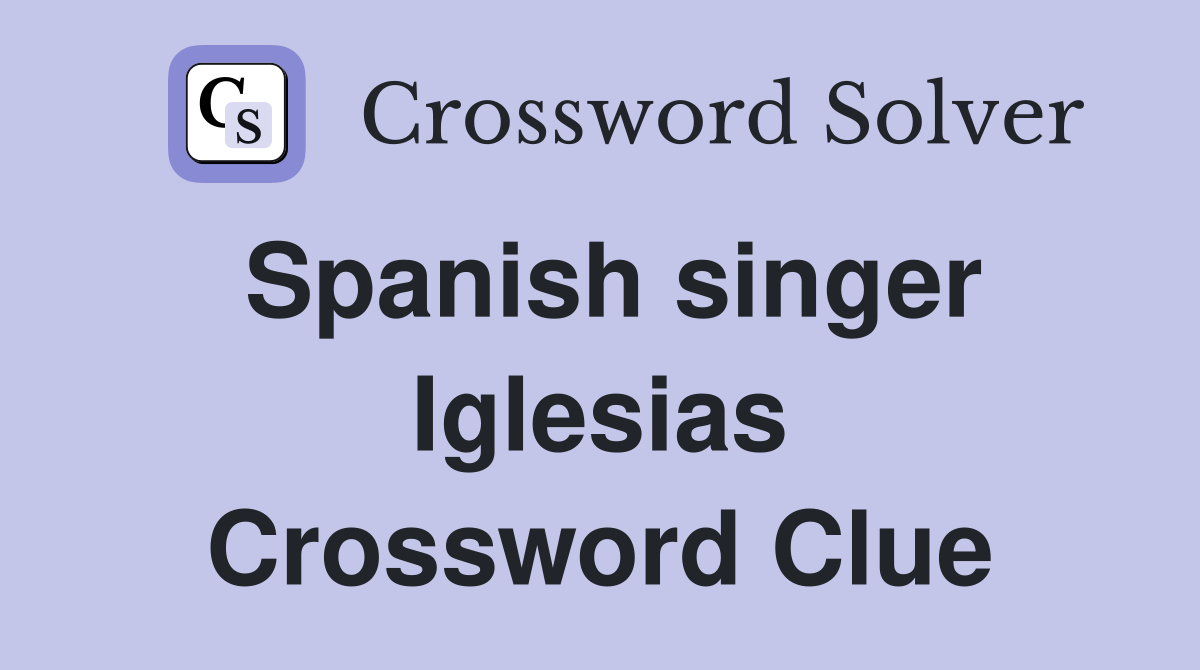 Spanish singer Iglesias Crossword Clue