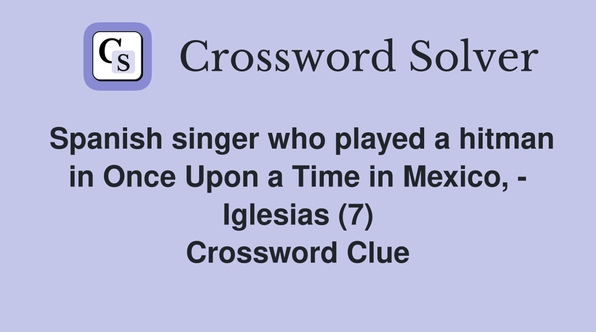 Spanish singer who played a hitman in Once Upon a Time in Mexico, - Iglesias (7) Crossword Clue