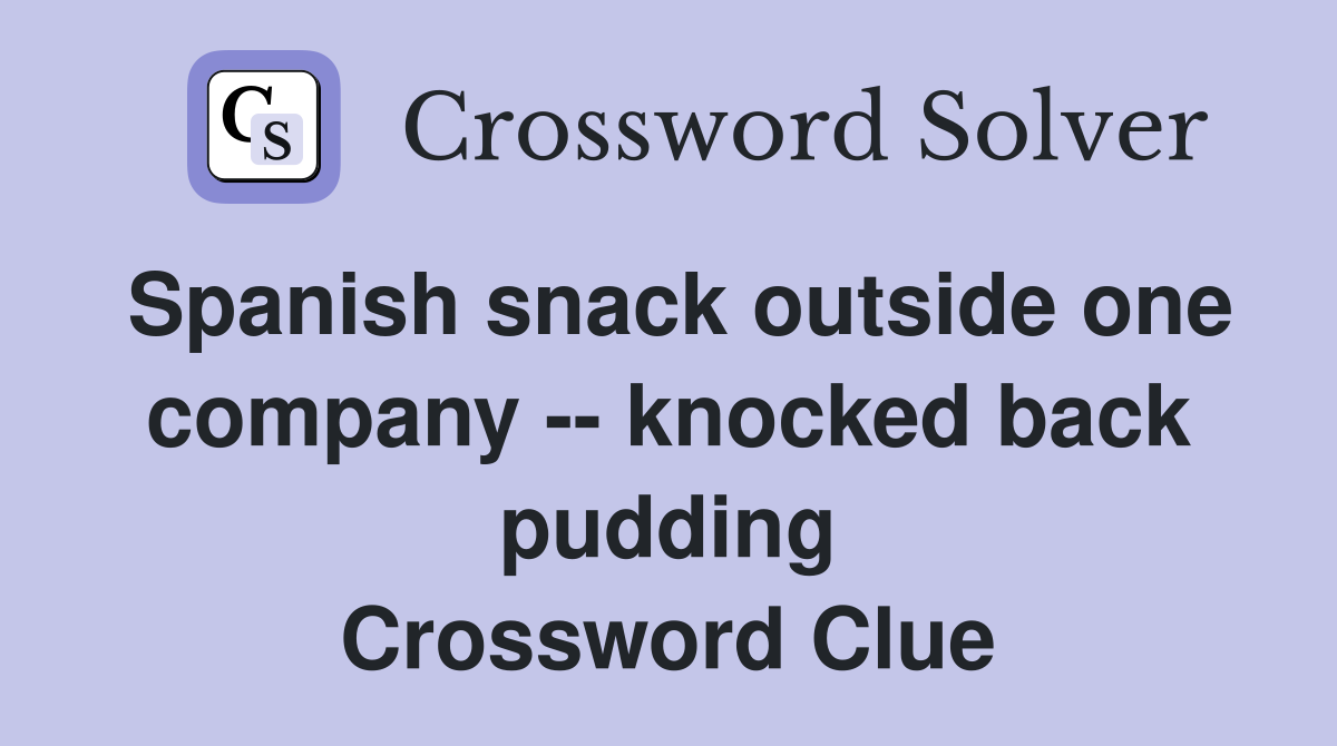 Spanish snack outside one company -- knocked back pudding Crossword Clue