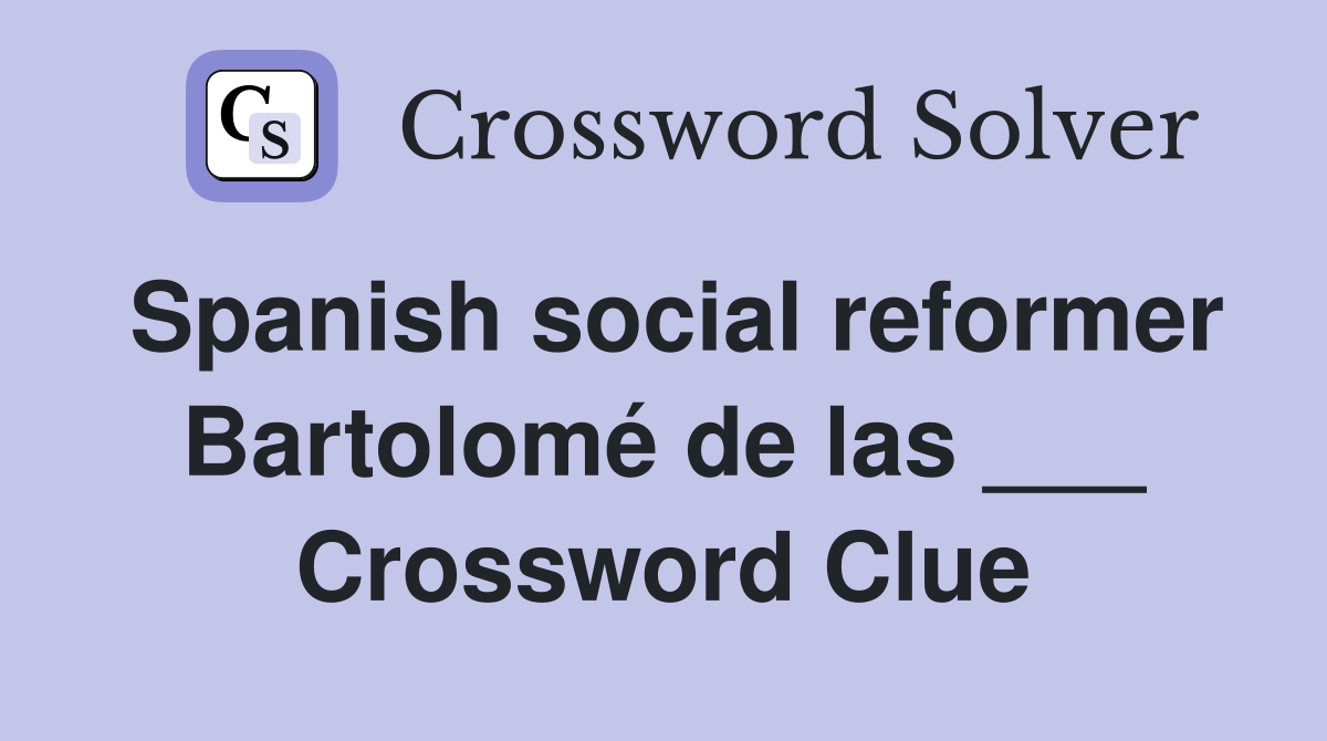 Spanish social reformer Bartolomé de las ___ Crossword Clue