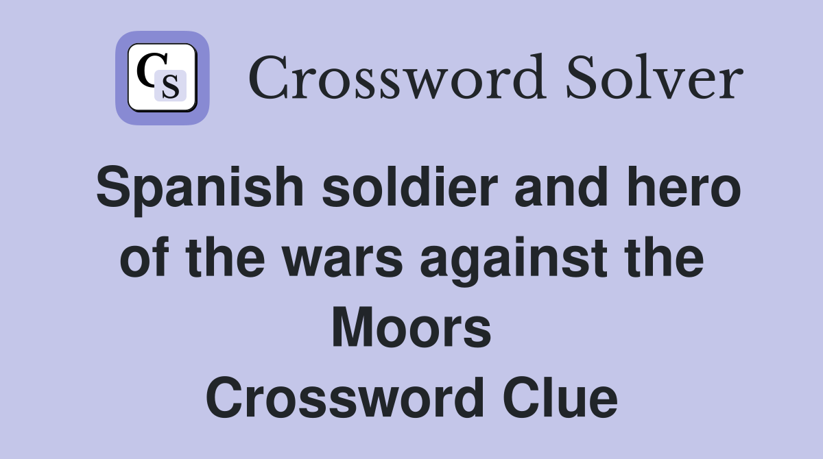 Spanish soldier and hero of the wars against the Moors Crossword Clue