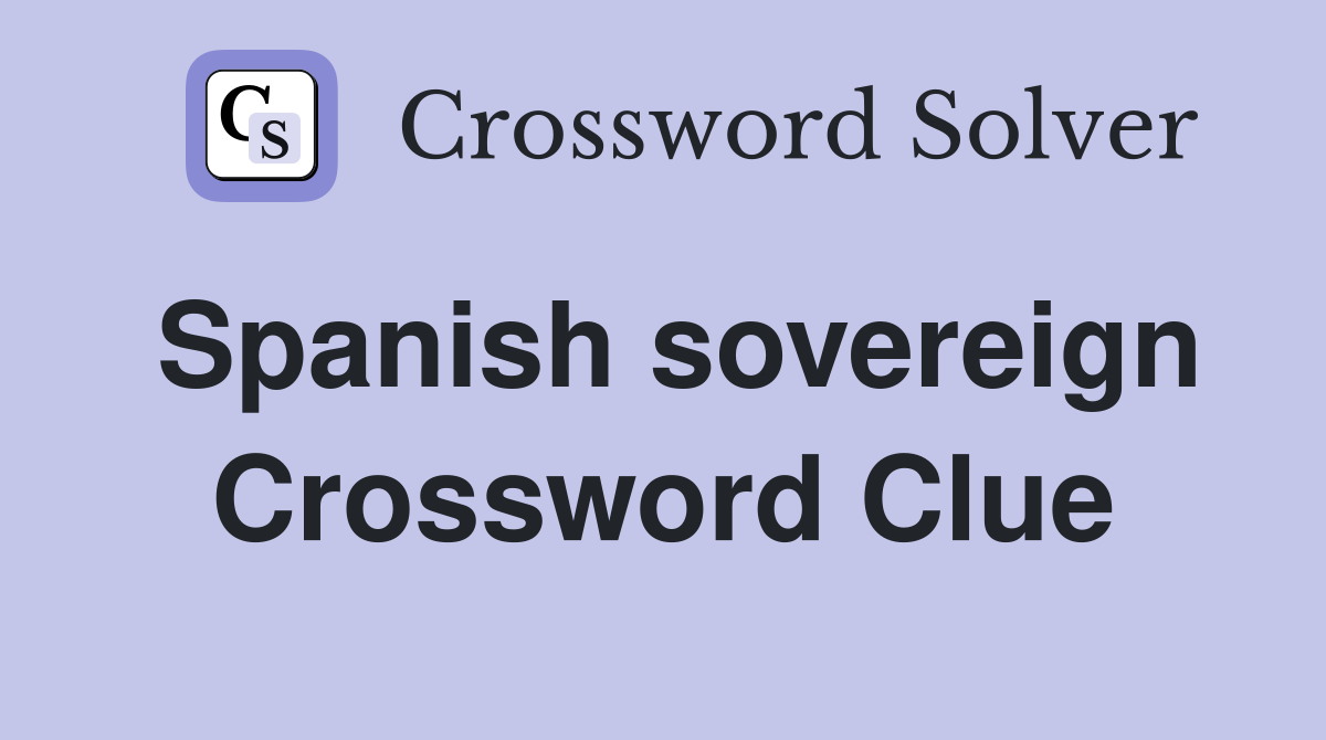 Spanish sovereign Crossword Clue