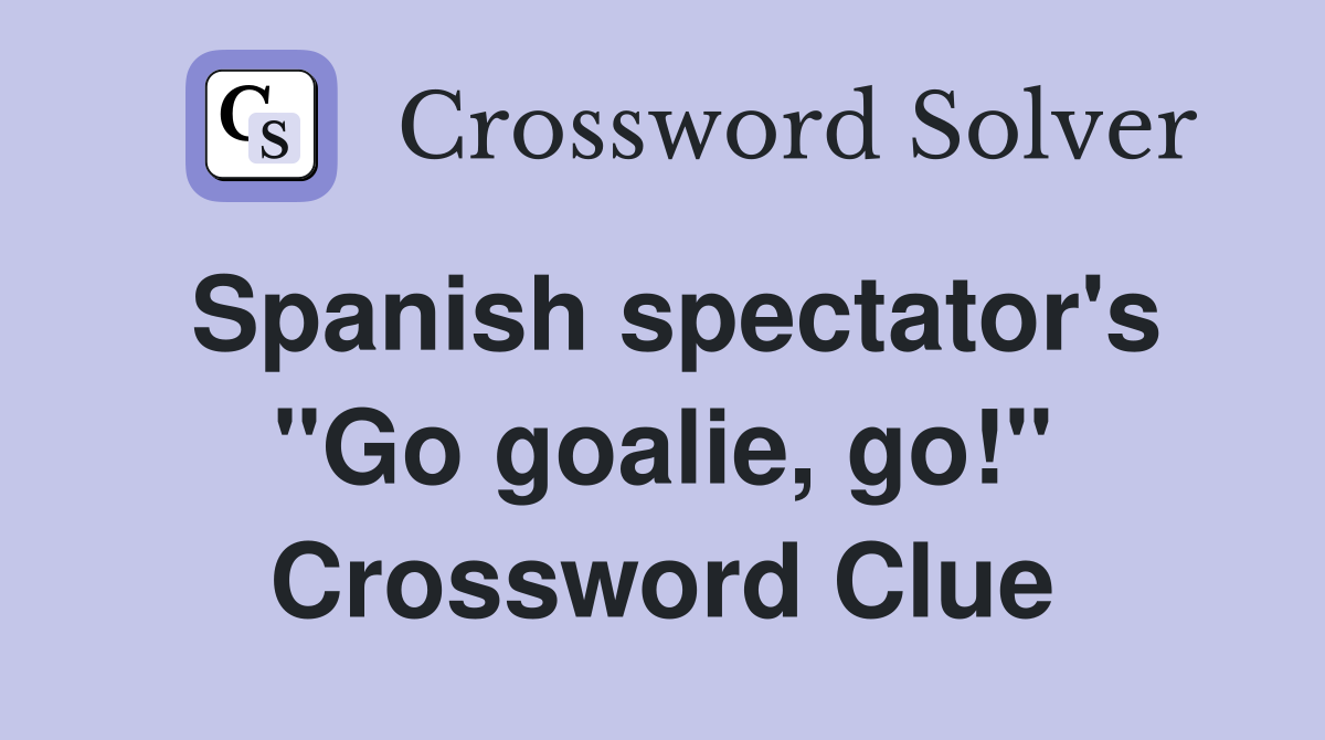 Spanish spectator's "Go goalie, go!" Crossword Clue