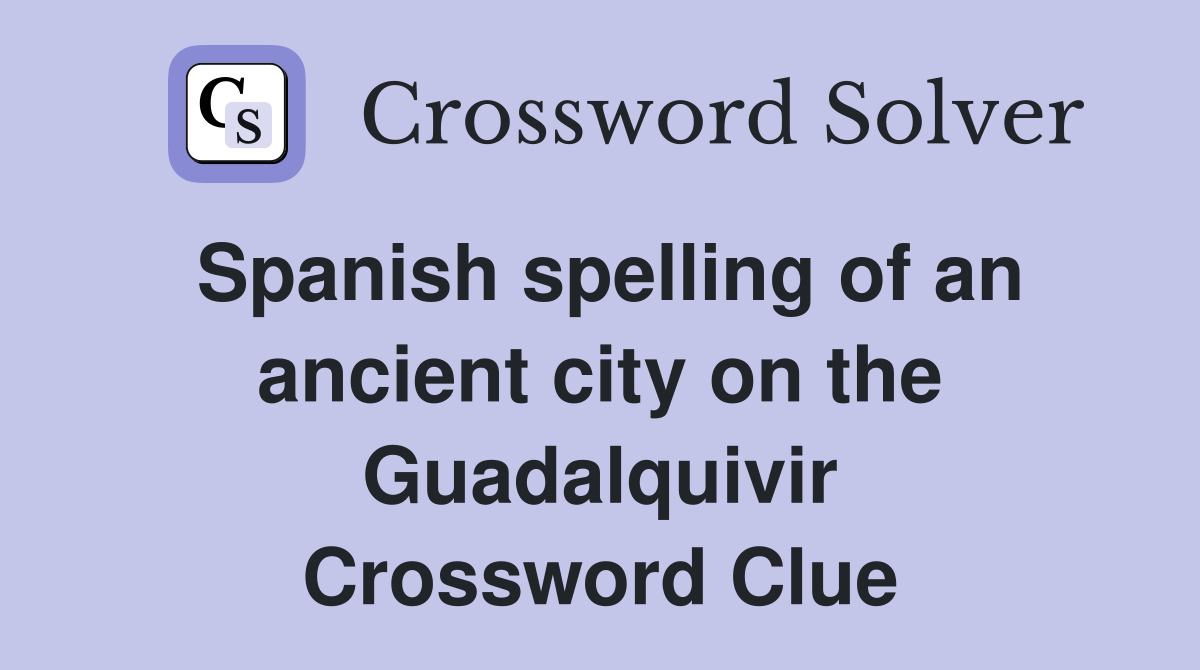Spanish spelling of an ancient city on the Guadalquivir Crossword Clue