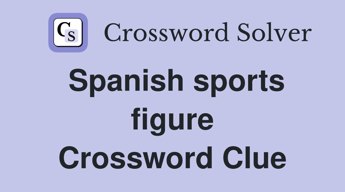 Spanish sports figure Crossword Clue