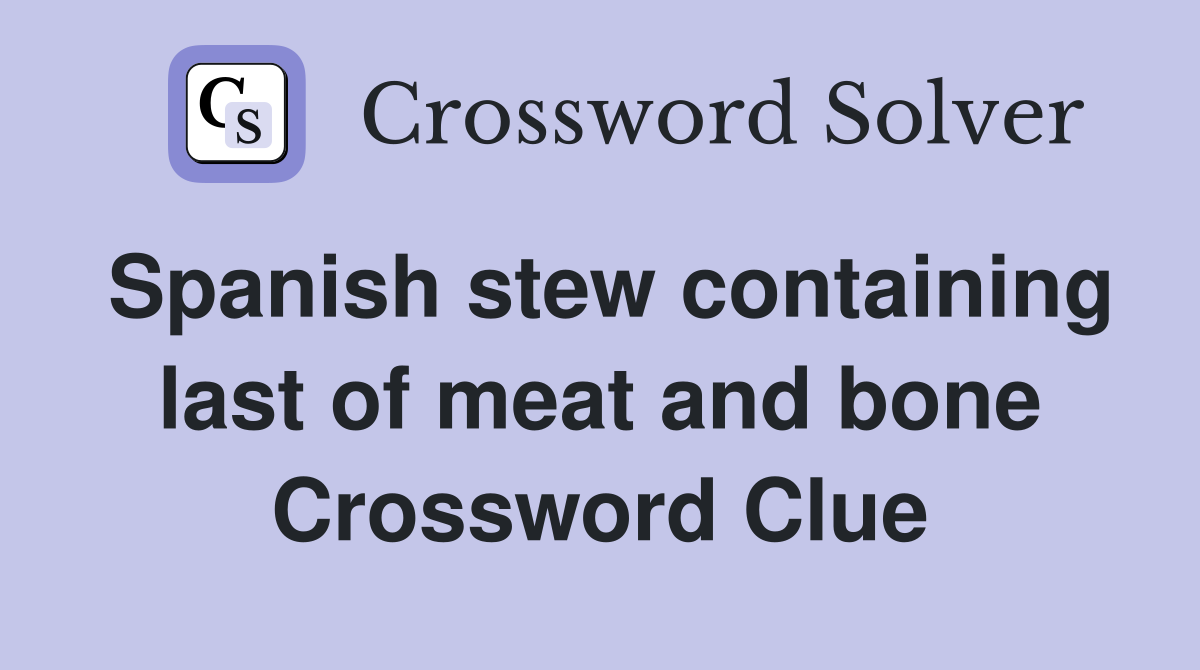 Spanish stew containing last of meat and bone Crossword Clue