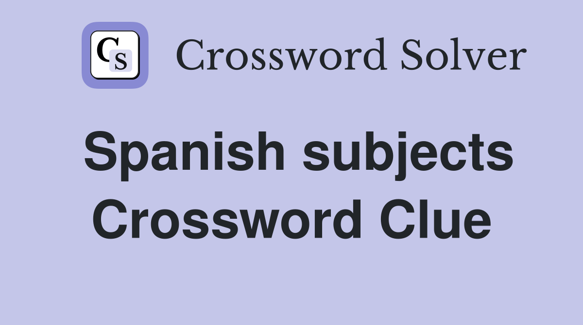 Spanish subjects Crossword Clue