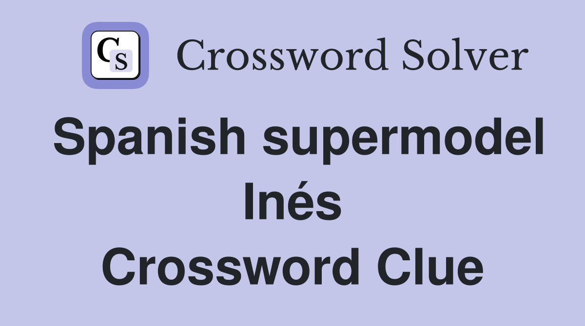Spanish supermodel Inés Crossword Clue
