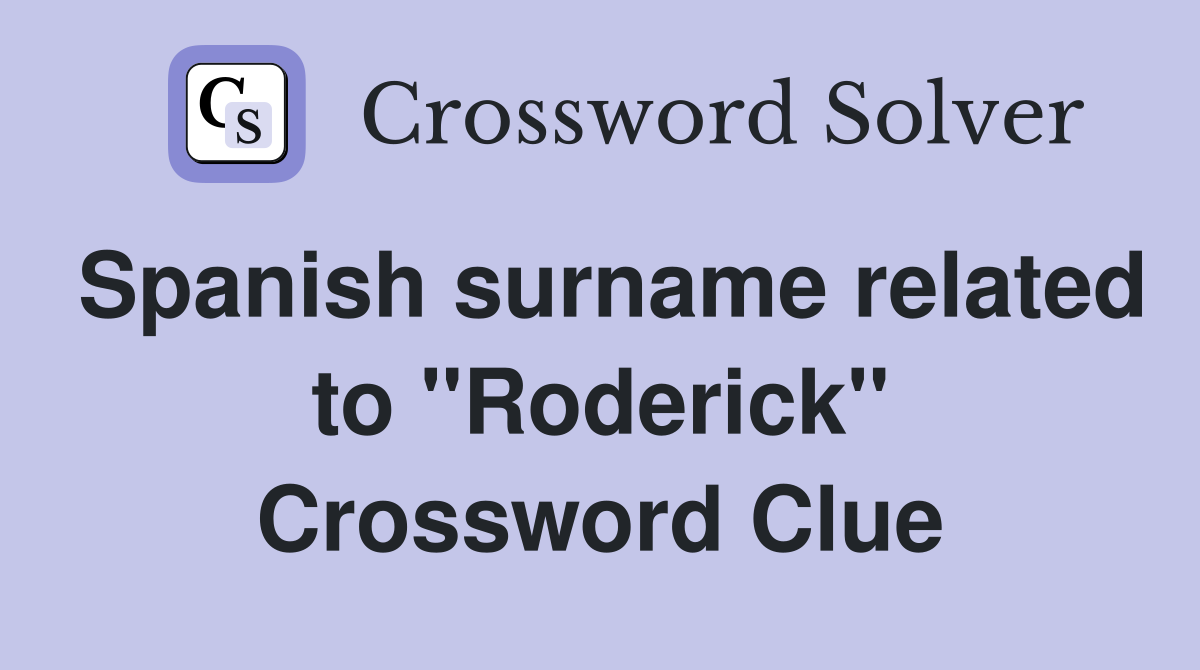 Spanish surname related to ''Roderick'' Crossword Clue