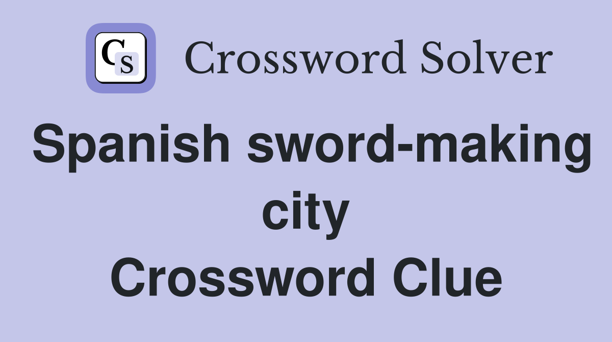 Spanish sword-making city Crossword Clue