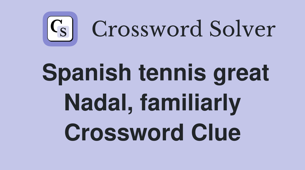 Spanish tennis great Nadal, familiarly Crossword Clue