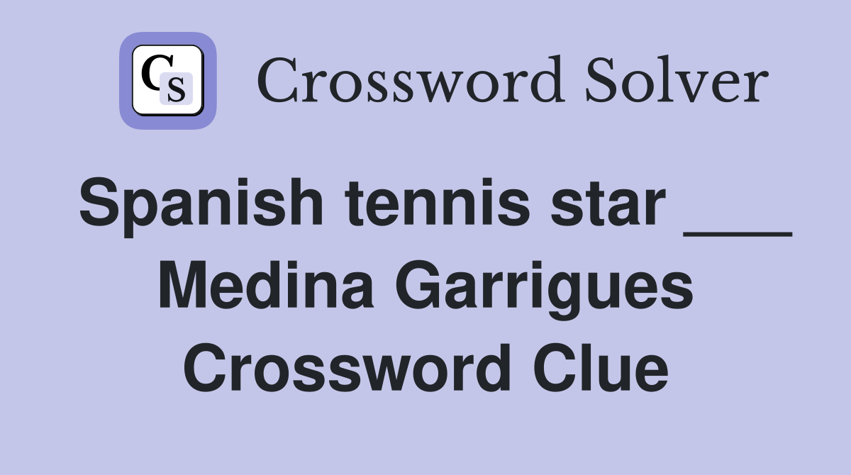 Spanish tennis star ___ Medina Garrigues Crossword Clue