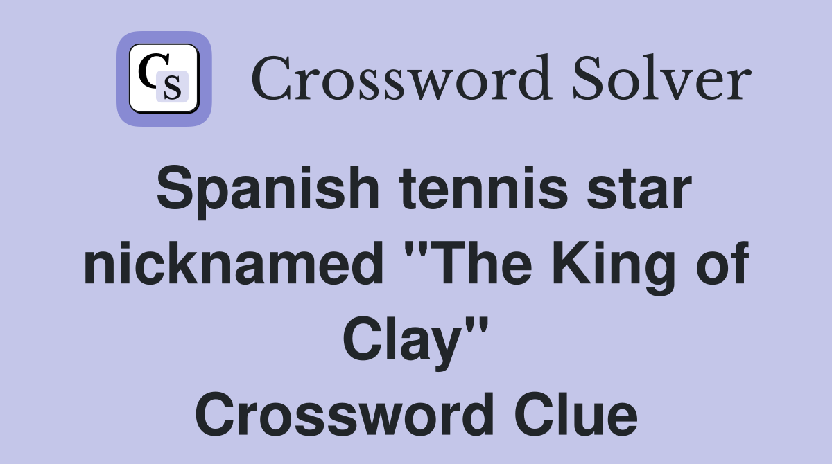 Spanish tennis star nicknamed "The King of Clay" Crossword Clue