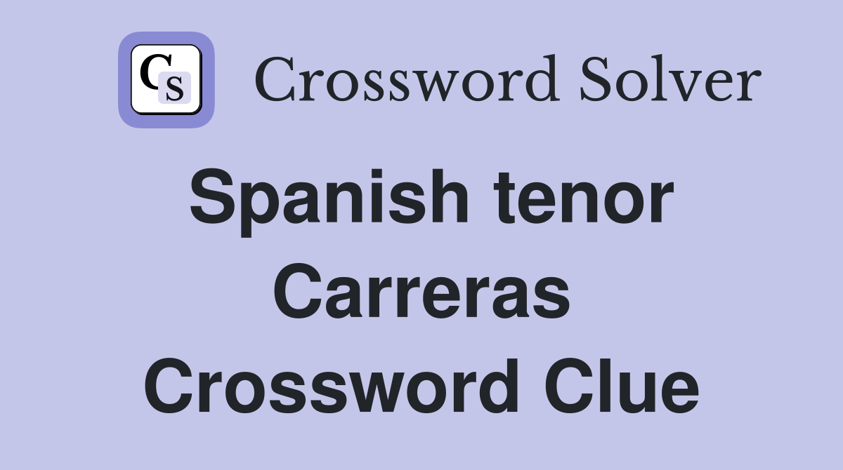 Spanish tenor Carreras Crossword Clue