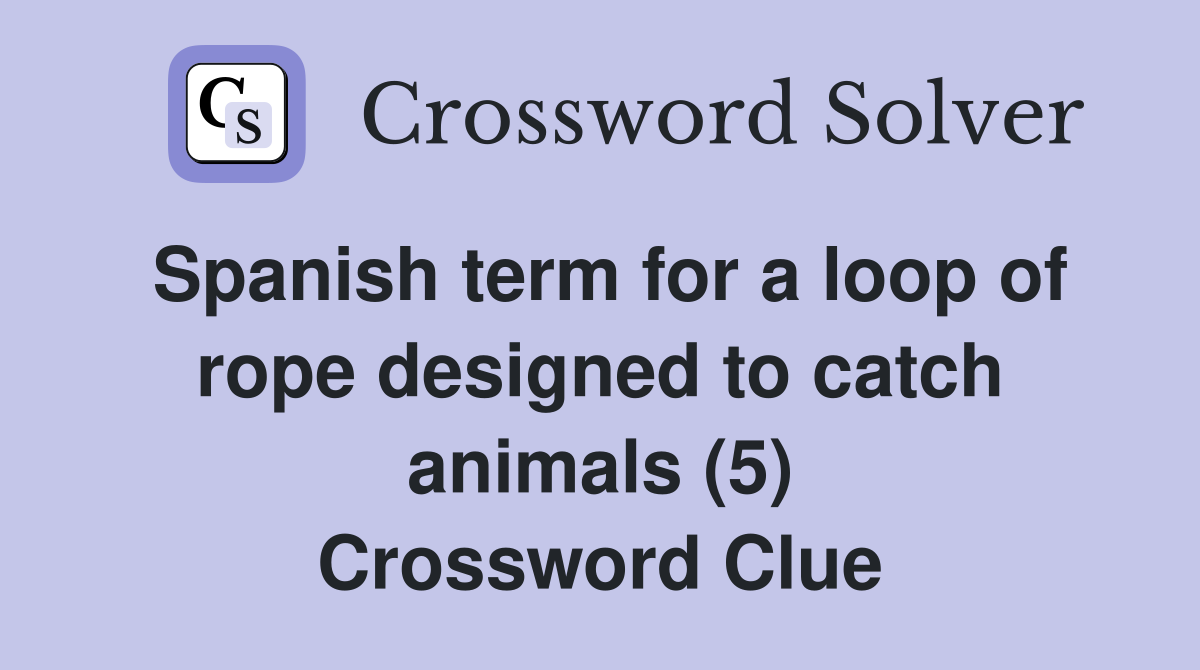Spanish term for a loop of rope designed to catch animals (5) Crossword Clue
