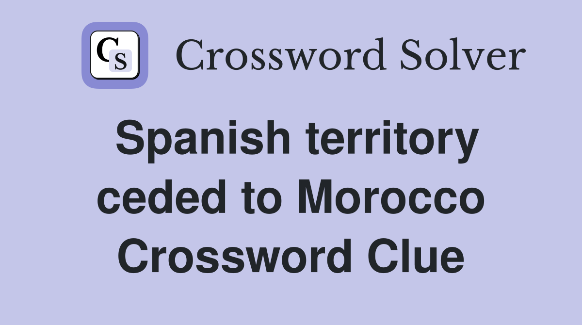 Spanish territory ceded to Morocco Crossword Clue