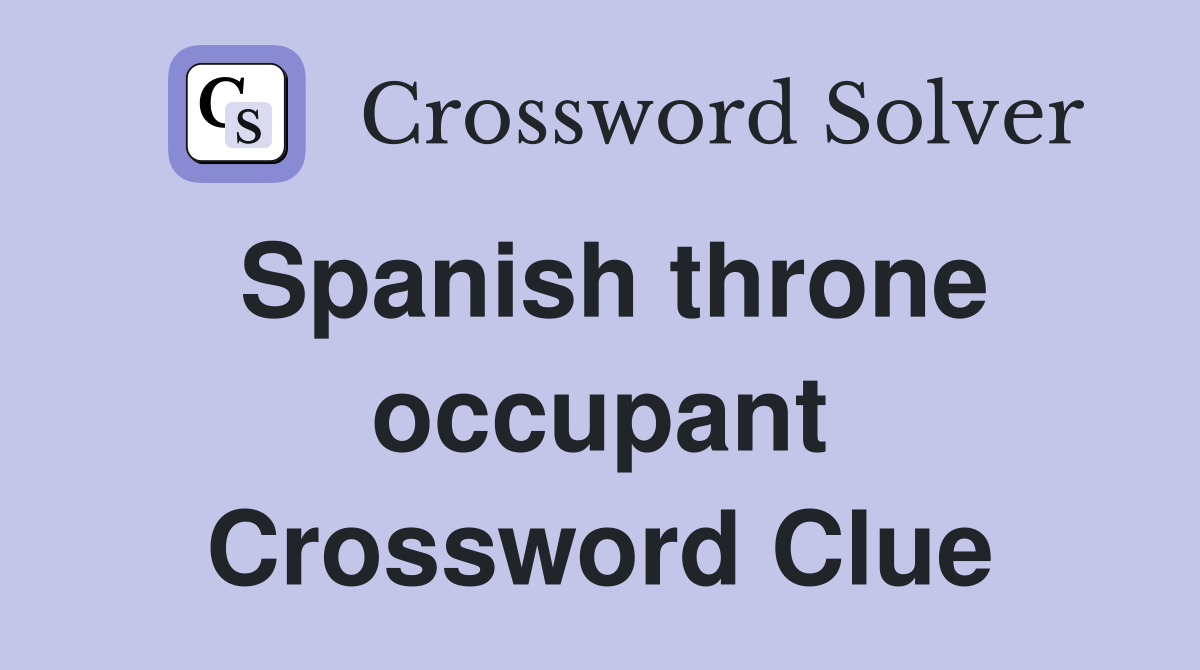 Spanish throne occupant Crossword Clue