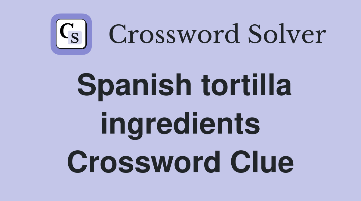 Spanish tortilla ingredients Crossword Clue