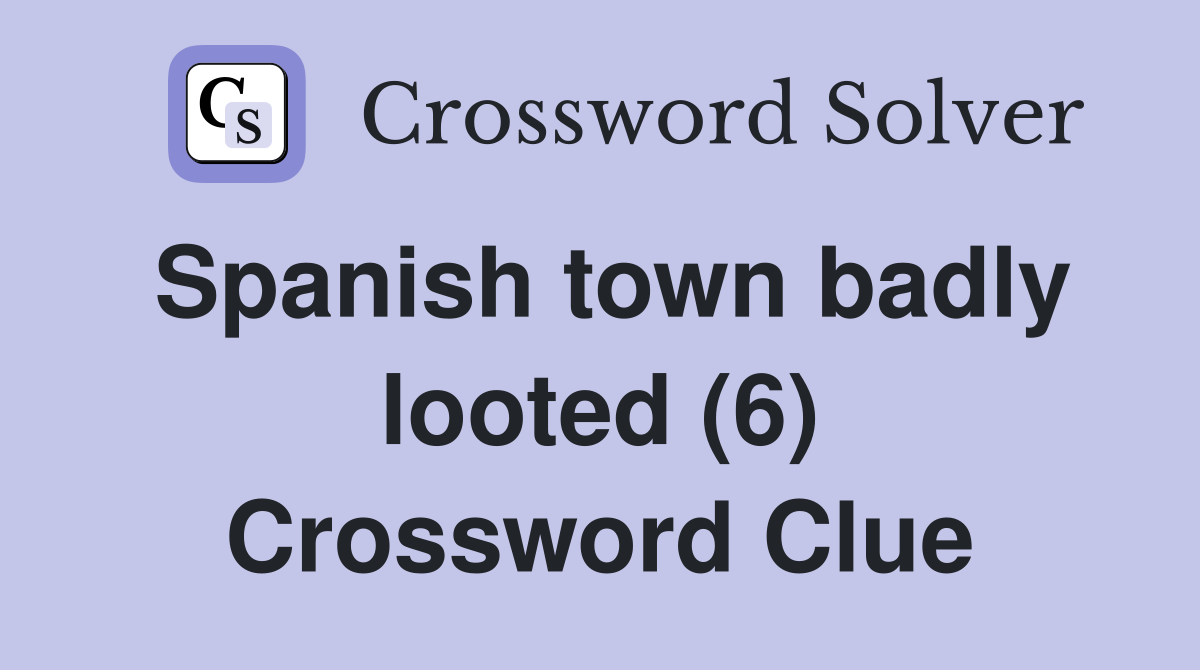 Spanish town badly looted (6) Crossword Clue
