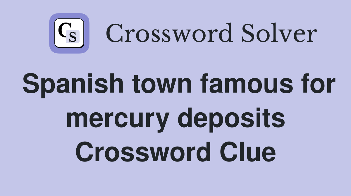 Spanish town famous for mercury deposits Crossword Clue