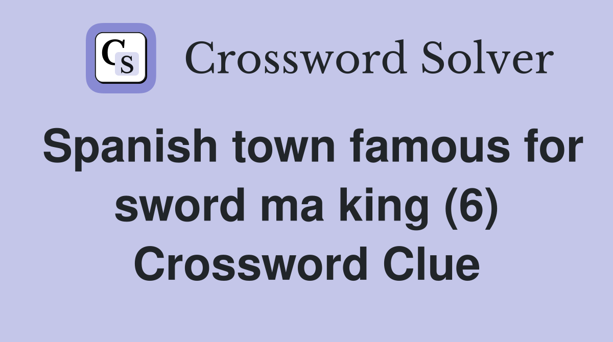 Spanish town famous for sword ma king (6) Crossword Clue