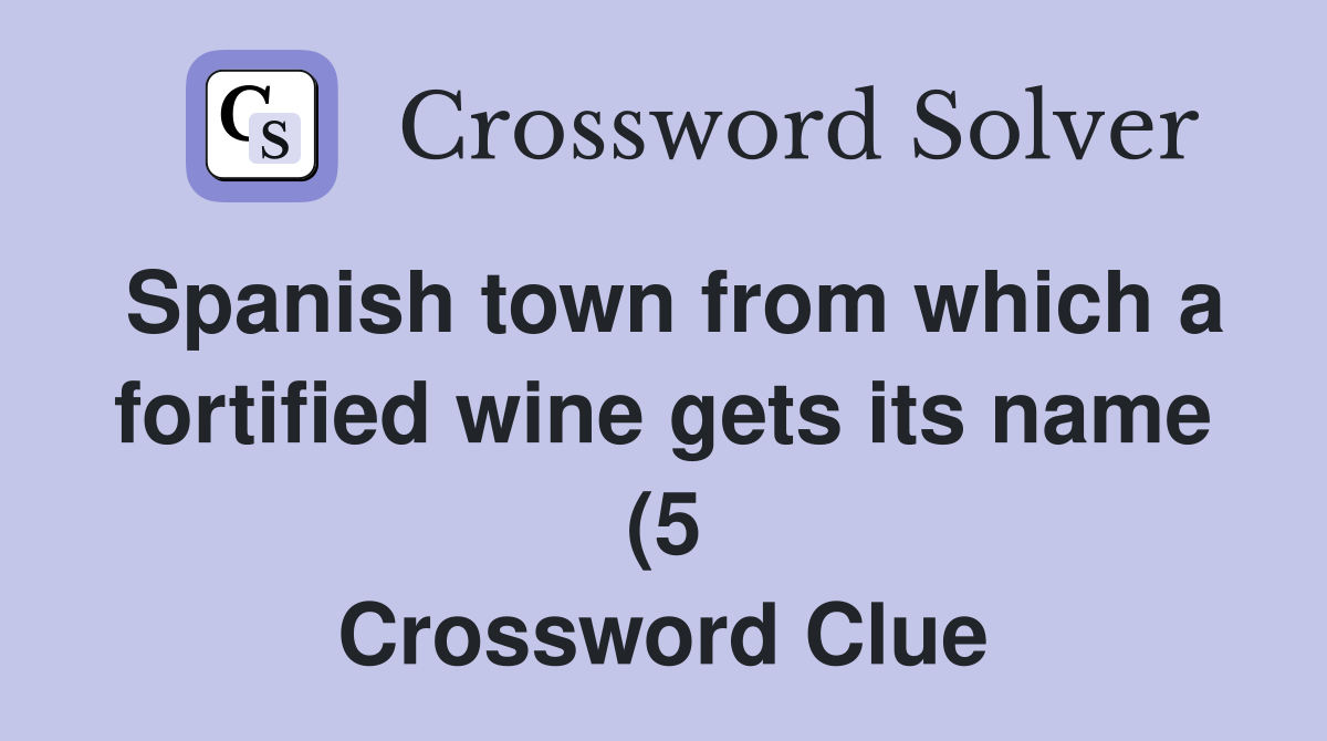 Spanish town from which a fortified wine gets its name (5) Crossword Spanish town from which a fortified wine gets its name (5) Crossword