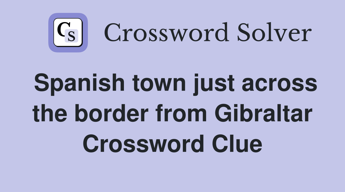 Spanish town just across the border from Gibraltar Crossword Clue