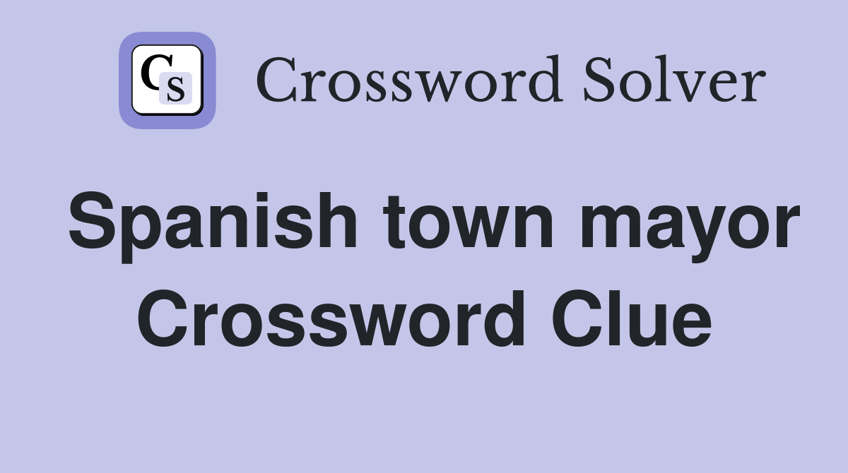 Spanish town mayor Crossword Clue