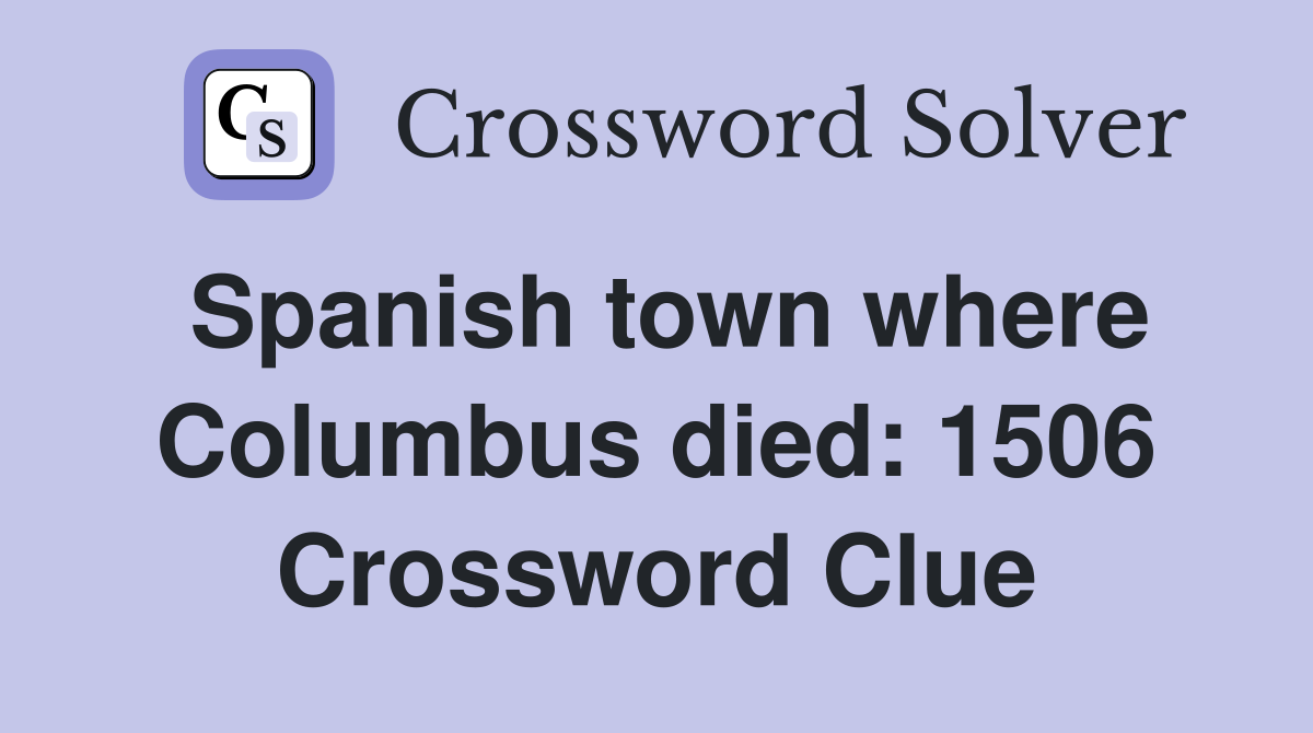Spanish town where Columbus died: 1506 Crossword Clue
